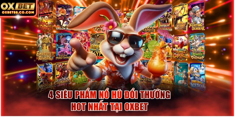 4 siêu phẩm nổ hũ đổi thưởng hot nhất tại OXBET