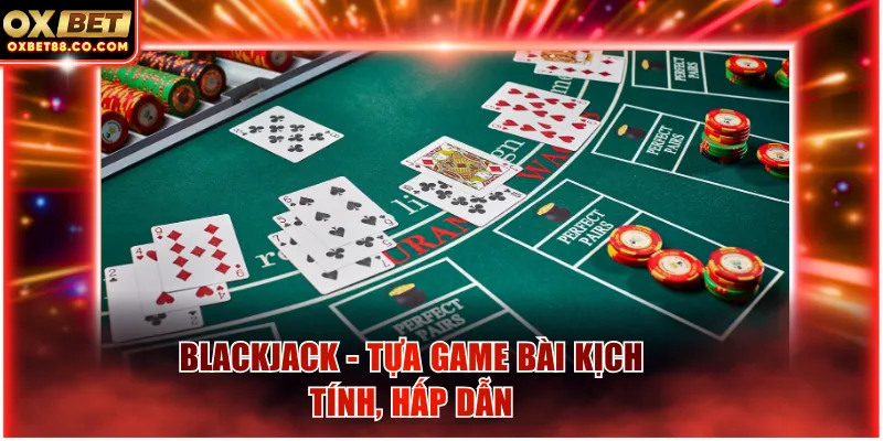 Blackjack - Tựa game bài kịch tính, hấp dẫn