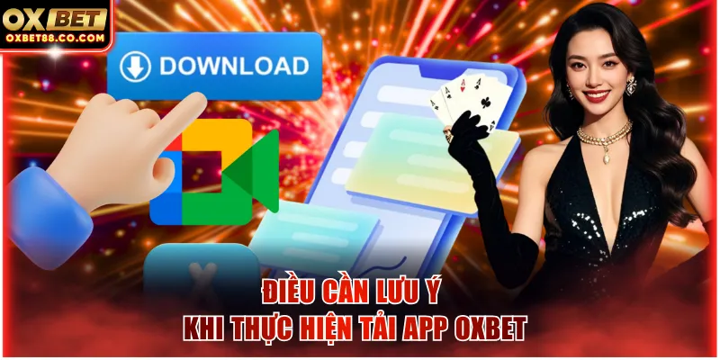 Điều cần lưu ý khi thực hiện tải app OXBET
