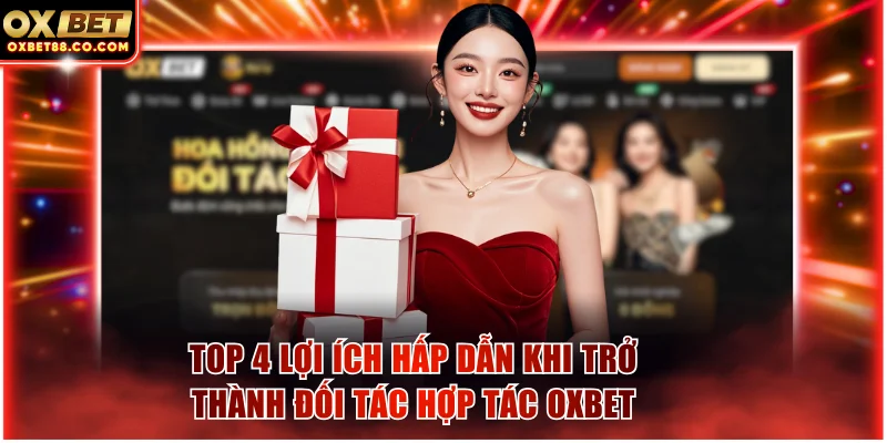 Top 4 lợi ích hấp dẫn khi trở thành đối tác hợp tác OXBET
